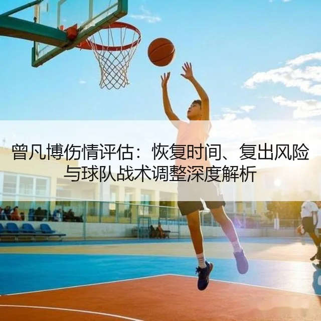 曾凡博伤情评估:恢复时间、复出风险与球队战术调整深度解析